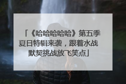 《哈哈哈哈哈》第五季夏日特辑来袭，跟着水战默契挑战放飞笑点