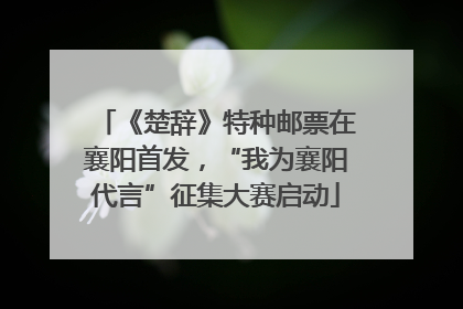 《楚辞》特种邮票在襄阳首发，“我为襄阳代言”征集大赛启动