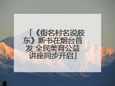 《街名村名说胶东》新书在烟台首发 全民美育公益讲座同步开启