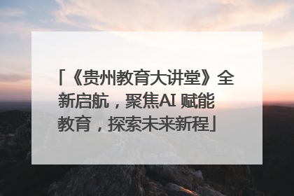 《贵州教育大讲堂》全新启航，聚焦AI 赋能教育，探索未来新程