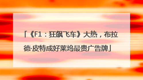 《F1：狂飙飞车》大热，布拉德·皮特成好莱坞最贵广告牌