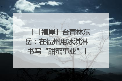 「福岸」台青林东岳：在福州用冰淇淋书写“甜蜜事业”