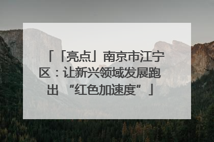 「亮点」南京市江宁区：让新兴领域发展跑出 “红色加速度”