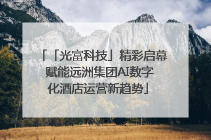 「光富科技」精彩启幕 赋能远洲集团AI数字化酒店运营新趋势