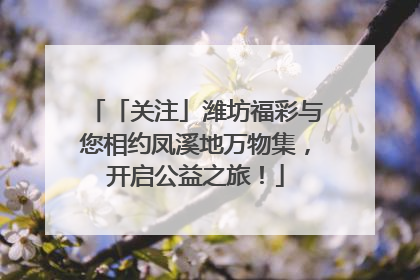 「关注」潍坊福彩与您相约凤溪地万物集，开启公益之旅！