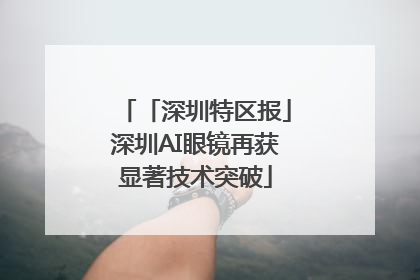「深圳特区报」深圳AI眼镜再获显著技术突破