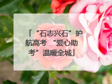 “石志兴石”护航高考 “爱心助考”温暖全城