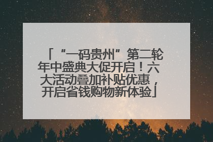 “一码贵州”第二轮年中盛典大促开启！六大活动叠加补贴优惠，开启省钱购物新体验
