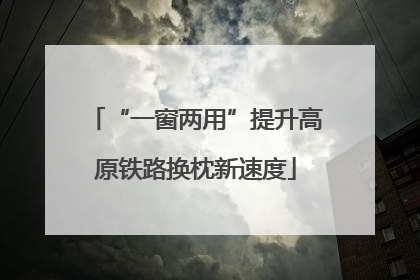“一窗两用”提升高原铁路换枕新速度