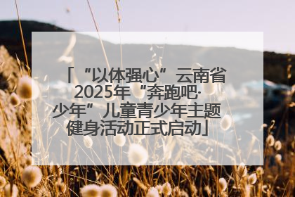 “以体强心”云南省2025年“奔跑吧·少年”儿童青少年主题健身活动正式启动