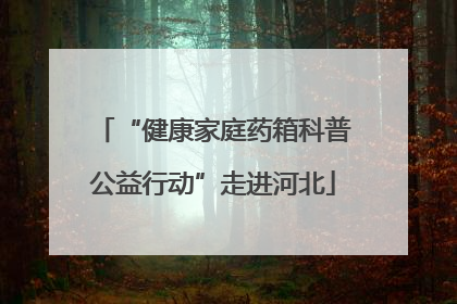 “健康家庭药箱科普公益行动”走进河北