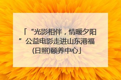 “光影相伴，情暖夕阳”公益电影走进山东港福(日照)颐养中心