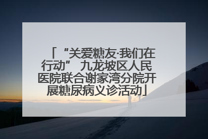 “关爱糖友·我们在行动” 九龙坡区人民医院联合谢家湾分院开展糖尿病义诊活动
