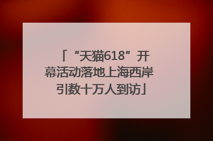 “天猫618”开幕活动落地上海西岸 引数十万人到访