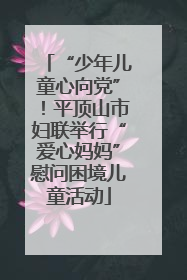 “少年儿童心向党”！平顶山市妇联举行“爱心妈妈”慰问困境儿童活动