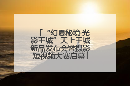 “幻夏秘境·光影王城”天上王城新品发布会暨摄影短视频大赛启幕