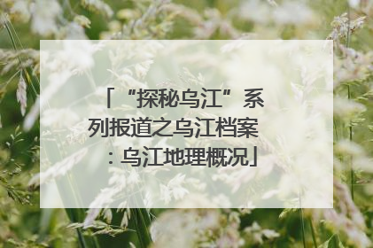 “探秘乌江”系列报道之乌江档案：乌江地理概况