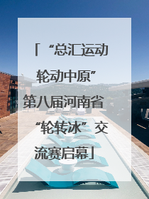 “总汇运动 轮动中原”第八届河南省“轮转冰”交流赛启幕