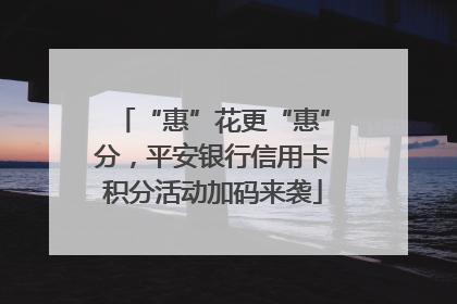 “惠”花更“惠”分，平安银行信用卡积分活动加码来袭