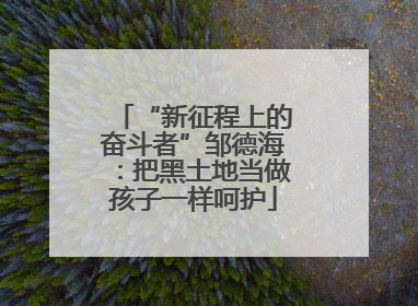 “新征程上的奋斗者”邹德海：把黑土地当做孩子一样呵护