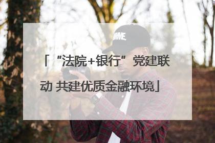 “法院+银行”党建联动 共建优质金融环境