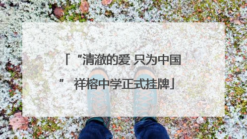 “清澈的爱 只为中国” 祥榕中学正式挂牌