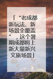 “老成都新玩法、新场景全覆盖”，这个暑期成都将上新大量新兴文旅场景