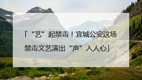 “艺”起禁毒！宜城公安这场禁毒文艺演出“声”入人心