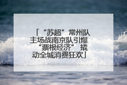 “苏超”常州队主场战南京队引爆“票根经济” 撬动全城消费狂欢