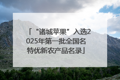 “诸城苹果”入选2025年第一批全国名特优新农产品名录
