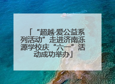“超越·爱公益系列活动”走进济南泺源学校庆“六一”活动成功举办