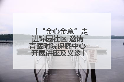 “金心金意”走进锦园社区 邀请青医附院保膝中心开展讲座及义诊