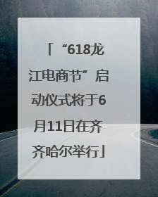 “618龙江电商节”启动仪式将于6月11日在齐齐哈尔举行