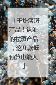 王炸淡斑产品！认证的祛斑产品，这几款低预算也能入