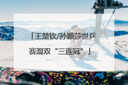 王楚钦/孙颖莎世乒赛混双“三连冠”