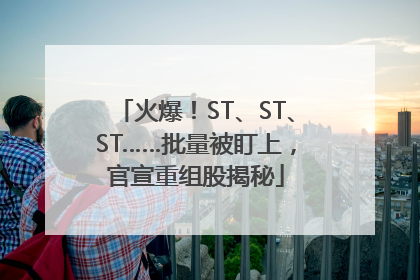 火爆！ST、ST、ST……批量被盯上，官宣重组股揭秘