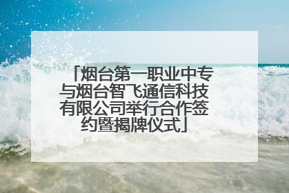 烟台第一职业中专与烟台智飞通信科技有限公司举行合作签约暨揭牌仪式