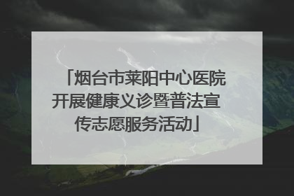 烟台市莱阳中心医院开展健康义诊暨普法宣传志愿服务活动