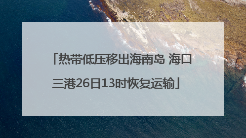 热带低压移出海南岛 海口三港26日13时恢复运输