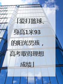 爱打篮球、身高1米93的阳光男孩，高考取得理想成绩
