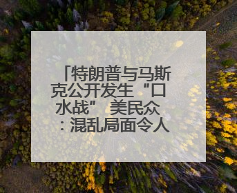 特朗普与马斯克公开发生“口水战” 美民众：混乱局面令人担忧