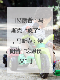 特朗普：马斯克“疯了”，马斯克：特朗普“忘恩负义”