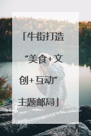 牛街打造“美食+文创+互动”主题邮局