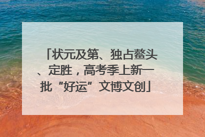 状元及第、独占鳌头、定胜，高考季上新一批“好运”文博文创