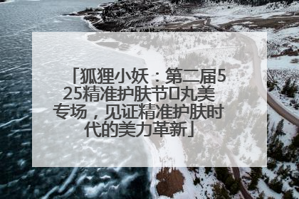 狐狸小妖：第二届525精准护肤节✖丸美专场，见证精准护肤时代的美力革新