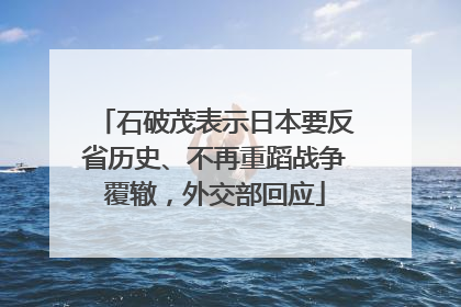 石破茂表示日本要反省历史、不再重蹈战争覆辙，外交部回应