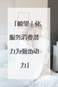 瞭望｜化服务消费潜力为强劲动力