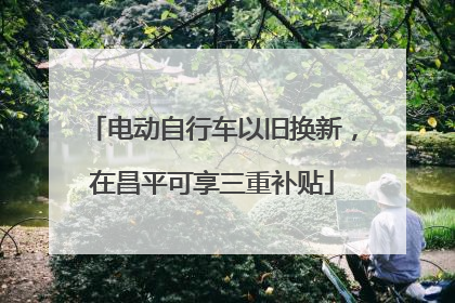 电动自行车以旧换新，在昌平可享三重补贴