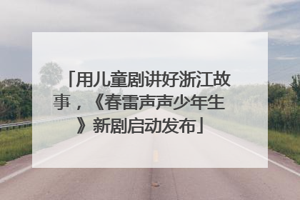 用儿童剧讲好浙江故事，《春雷声声少年生》新剧启动发布
