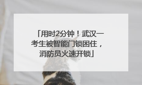 用时2分钟！武汉一考生被智能门锁困住，消防员火速开锁